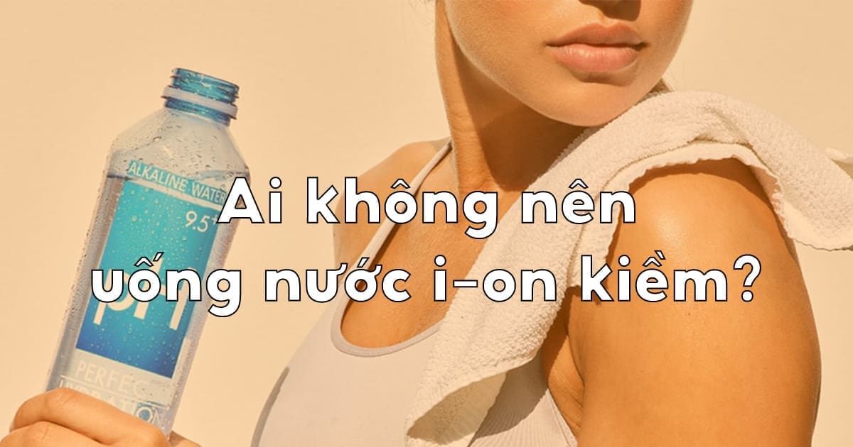 ai khong nen uong nuoc ion kiem